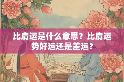 比肩运是什么意思？比肩运势好运还是差运？