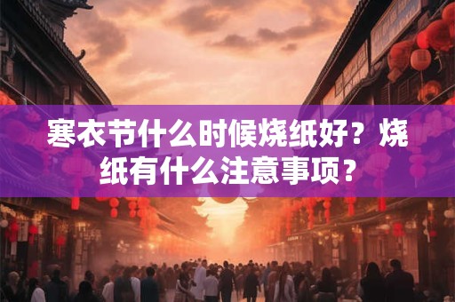 寒衣节什么时候烧纸好？烧纸有什么注意事项？