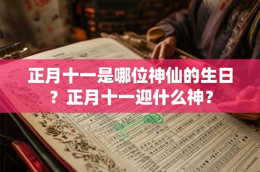 正月十一是哪位神仙的生日？正月十一迎什么神？
