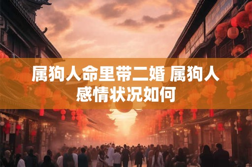 属狗人命里带二婚 属狗人感情状况如何