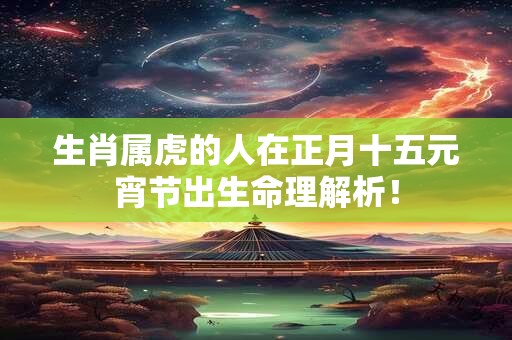 生肖属虎的人在正月十五元宵节出生命理解析！