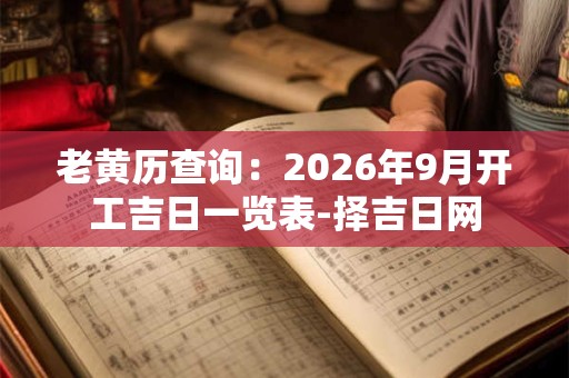 老黄历查询：2026年9月开工吉日一览表-择吉日网