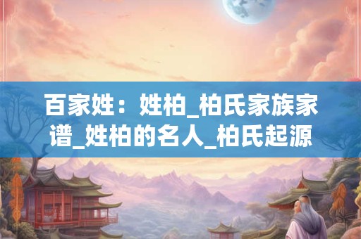 百家姓：姓柏_柏氏家族家谱_姓柏的名人_柏氏起源