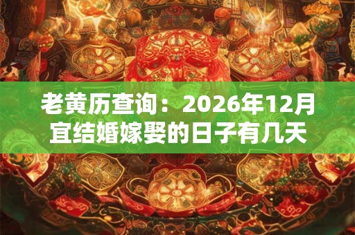 老黄历查询：2026年12月宜结婚嫁娶的日子有几天