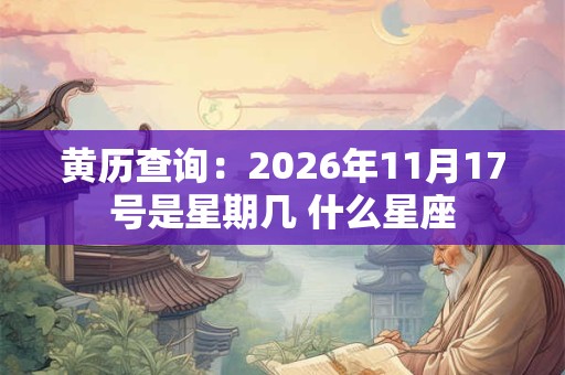 黄历查询：2026年11月17号是星期几 什么星座
