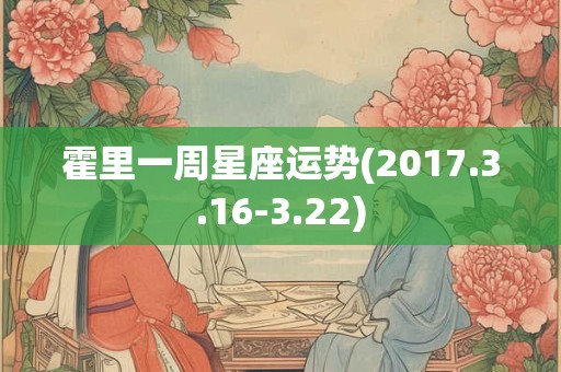 霍里一周星座运势(2017.3.16-3.22)
