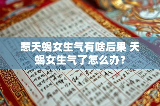 惹天蝎女生气有啥后果 天蝎女生气了怎么办？