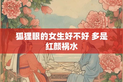 狐狸眼的女生好不好 多是红颜祸水