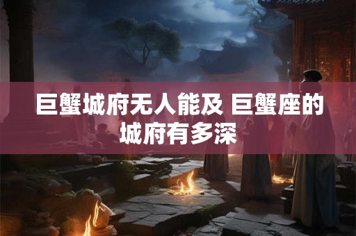 巨蟹城府无人能及 巨蟹座的城府有多深