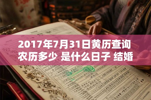 2017年7月31日黄历查询 农历多少 是什么日子 结婚吉时