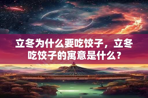 立冬为什么要吃饺子，立冬吃饺子的寓意是什么？