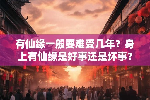 有仙缘一般要难受几年？身上有仙缘是好事还是坏事？