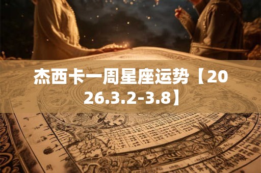杰西卡一周星座运势【2026.3.2-3.8】