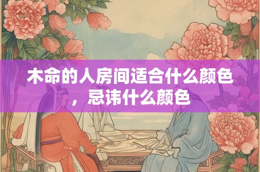 木命的人房间适合什么颜色，忌讳什么颜色