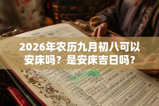 2026年农历九月初八可以安床吗？是安床吉日吗？