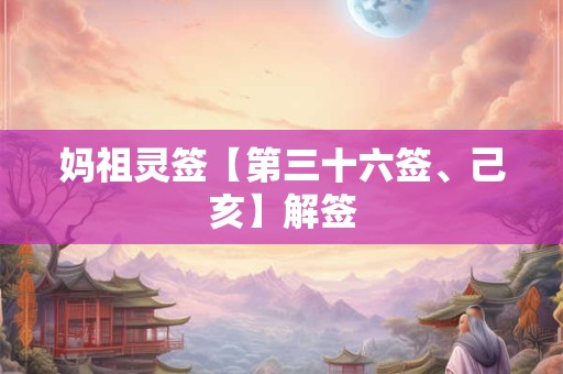 妈祖灵签【第三十六签、己亥】解签