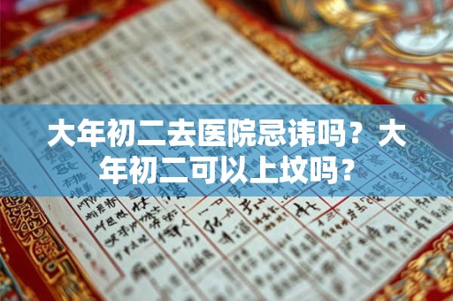 大年初二去医院忌讳吗？大年初二可以上坟吗？
