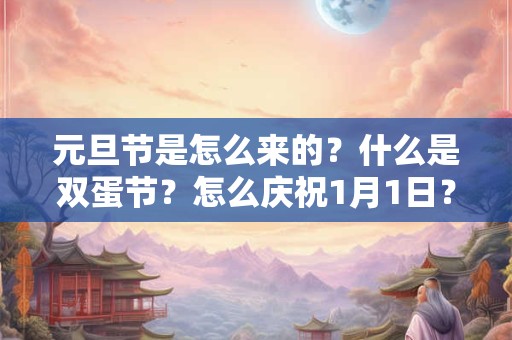 元旦节是怎么来的？什么是双蛋节？怎么庆祝1月1日？