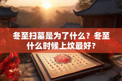 冬至扫墓是为了什么？冬至什么时候上坟最好？