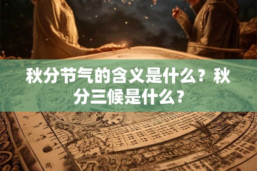 秋分节气的含义是什么?秋分三候是什么? 秋分节气的含义是什么?秋分三候是什么?