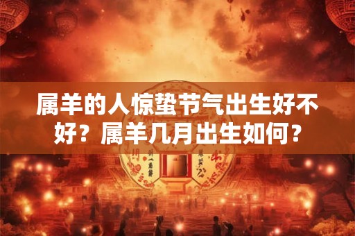 属羊的人惊蛰节气出生好不好？属羊几月出生如何？