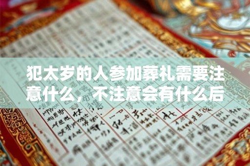 犯太岁的人参加葬礼需要注意什么,不注意会有什么后果? 犯太岁的人参加葬礼需要注意什么,不注意会有什么后果?