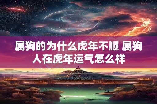 属狗的为什么虎年不顺 属狗人在虎年运气怎么样