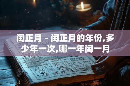 闰正月 - 闰正月的年份,多少年一次,哪一年闰一月