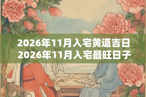 2026年11月入宅黄道吉日 2026年11月入宅最旺日子