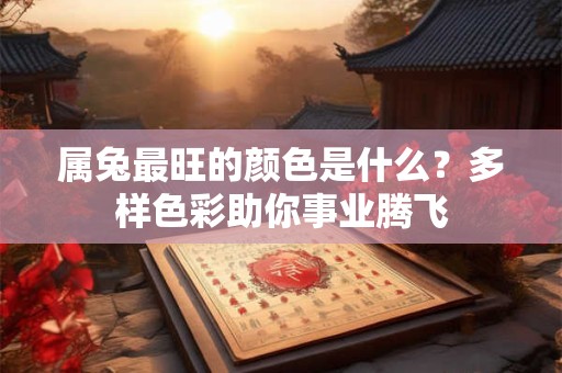 属兔最旺的颜色是什么？多样色彩助你事业腾飞