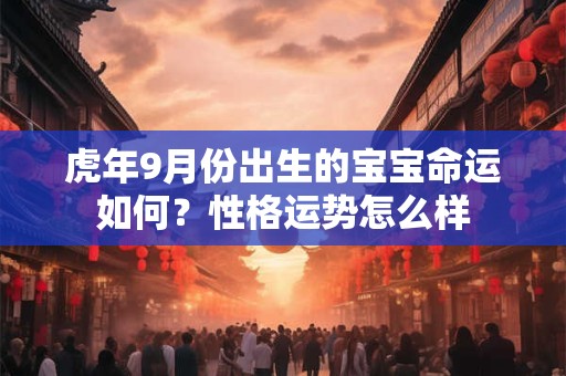 虎年9月份出生的宝宝命运如何？性格运势怎么样
