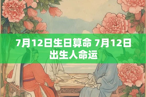 7月12日生日算命 7月12日出生人命运
