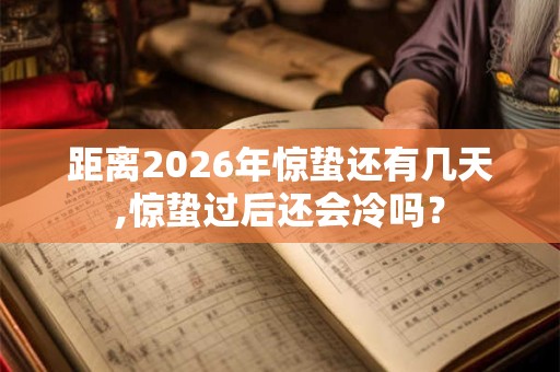 距离2026年惊蛰还有几天,惊蛰过后还会冷吗? 距离2026年惊蛰还有几天,惊蛰过后还会冷吗?