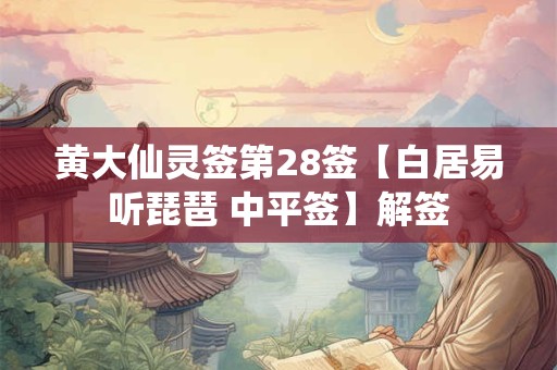 黄大仙灵签第28签【白居易听琵琶 中平签】解签 黄大仙灵签第28签【白居易听琵琶 中平签】解签