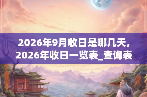 2026年9月收日是哪几天,2026年收日一览表_查询表