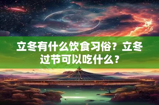 立冬有什么饮食习俗？立冬过节可以吃什么？