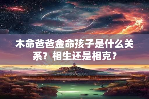 木命爸爸金命孩子是什么关系？相生还是相克？
