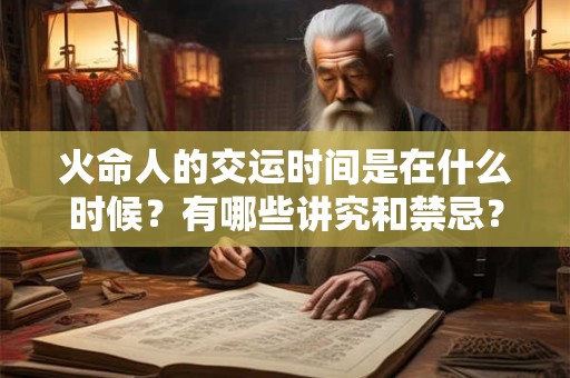 火命人的交运时间是在什么时候？有哪些讲究和禁忌？