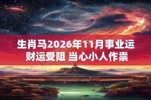 生肖马2026年11月事业运 财运受阻 当心小人作祟