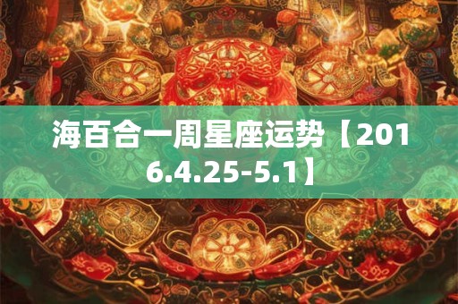 海百合一周星座运势【2016.4.25-5.1】