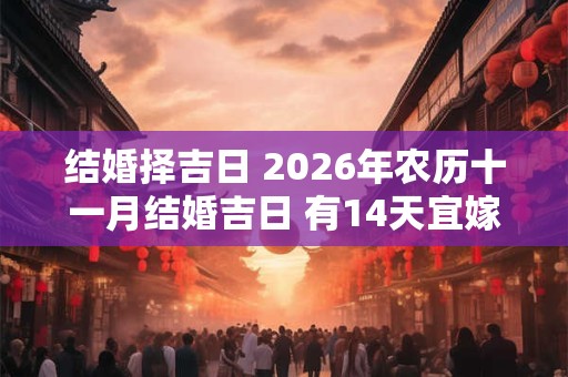 结婚择吉日 2026年农历十一月结婚吉日 有14天宜嫁娶