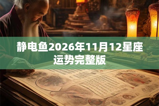 静电鱼2026年11月12星座运势完整版