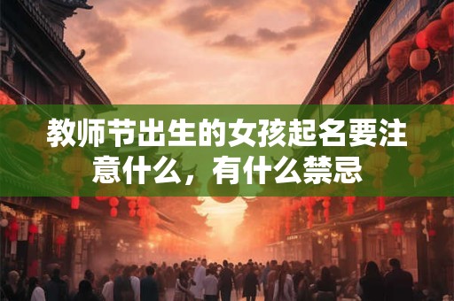教师节出生的女孩起名要注意什么，有什么禁忌