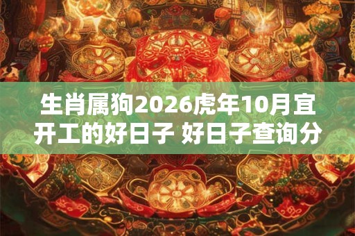 生肖属狗2026虎年10月宜开工的好日子 好日子查询分析