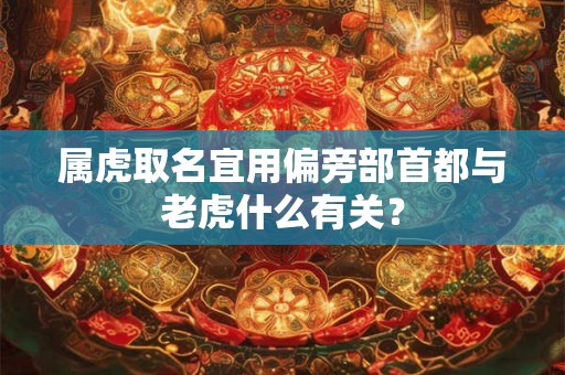 属虎取名宜用偏旁部首都与老虎什么有关? 属虎取名宜用偏旁部首都与老虎什么有关?