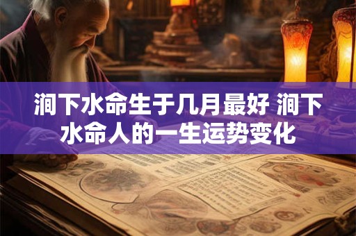 涧下水命生于几月最好 涧下水命人的一生运势变化