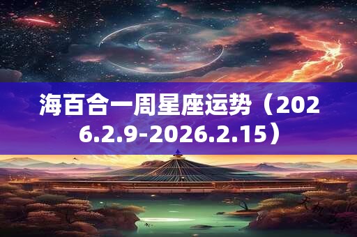 海百合一周星座运势（2026.2.9-2026.2.15）