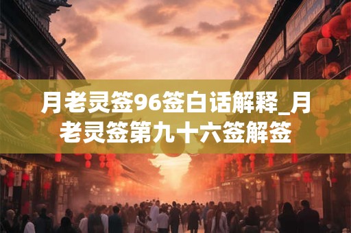 月老灵签96签白话解释_月老灵签第九十六签解签