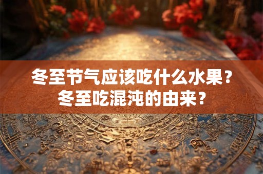 冬至节气应该吃什么水果？冬至吃混沌的由来？