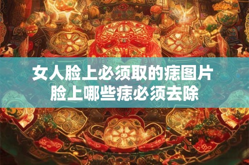 女人脸上必须取的痣图片 脸上哪些痣必须去除
